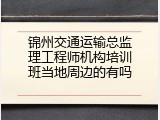 锦州交通运输总监理工程师机构培训班当地周边的有吗