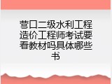 营口二级水利工程造价工程师考试要看教材吗具体哪些书