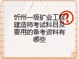 忻州一级矿业工程建造师考试科目及要用的备考资料有哪些
