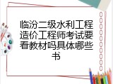 临汾二级水利工程造价工程师考试要看教材吗具体哪些书