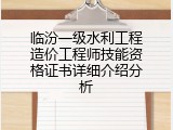 临汾一级水利工程造价工程师技能资格证书详细介绍分析