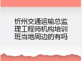 忻州交通运输总监理工程师机构培训班当地周边的有吗