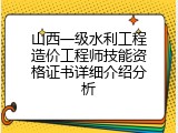 山西一级水利工程造价工程师技能资格证书详细介绍分析