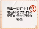 唐山一级矿业工程建造师考试科目及要用的备考资料有哪些
