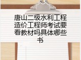唐山二级水利工程造价工程师考试要看教材吗具体哪些书