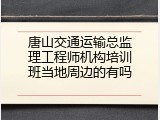 唐山交通运输总监理工程师机构培训班当地周边的有吗