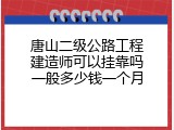 唐山二级公路工程建造师可以挂靠吗一般多少钱一个月