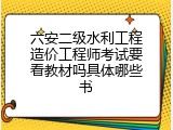 六安二级水利工程造价工程师考试要看教材吗具体哪些书