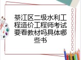 綦江区二级水利工程造价工程师考试要看教材吗具体哪些书