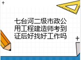 七台河二级市政公用工程建造师考到证后好找好工作吗