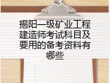 揭阳一级矿业工程建造师考试科目及要用的备考资料有哪些