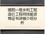 揭阳一级水利工程造价工程师技能资格证书详细介绍分析