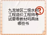 九龙坡区二级水利工程造价工程师考试要看教材吗具体哪些书