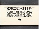 雅安二级水利工程造价工程师考试要看教材吗具体哪些书