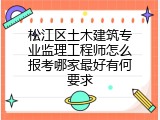松江区土木建筑专业监理工程师怎么报考哪家最好有何要求