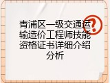 青浦区一级交通运输造价工程师技能资格证书详细介绍分析