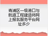 青浦区一级港口与航道工程建造师网上报名服务平台网址多少