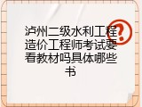 泸州二级水利工程造价工程师考试要看教材吗具体哪些书
