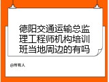 德阳交通运输总监理工程师机构培训班当地周边的有吗