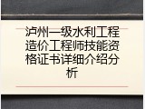 泸州一级水利工程造价工程师技能资格证书详细介绍分析