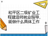 和平区二级矿业工程建造师就业指导，能做什么具体工作