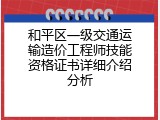 和平区一级交通运输造价工程师技能资格证书详细介绍分析