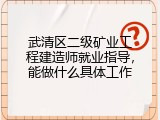 武清区二级矿业工程建造师就业指导，能做什么具体工作