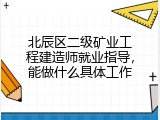 北辰区二级矿业工程建造师就业指导，能做什么具体工作