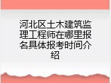 河北区土木建筑监理工程师在哪里报名具体报考时间介绍