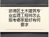武清区土木建筑专业监理工程师怎么报考哪家最好有何要求
