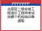 北辰区二级安装工程造价工程师考试找哪个机构培训靠谱呢