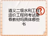 遵义二级水利工程造价工程师考试要看教材吗具体哪些书