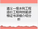 遵义一级水利工程造价工程师技能资格证书详细介绍分析