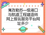 克孜勒苏一级港口与航道工程建造师网上报名服务平台网址多少