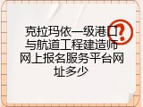 克拉玛依一级港口与航道工程建造师网上报名服务平台网址多少