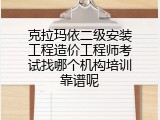 克拉玛依二级安装工程造价工程师考试找哪个机构培训靠谱呢