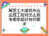 阿里土木建筑专业监理工程师怎么报考哪家最好有何要求