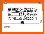荣昌区交通运输总监理工程师考完多久可以查成绩如何查
