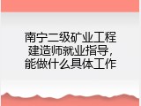 南宁二级矿业工程建造师就业指导，能做什么具体工作
