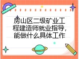 房山区二级矿业工程建造师就业指导，能做什么具体工作