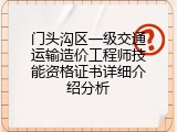门头沟区一级交通运输造价工程师技能资格证书详细介绍分析