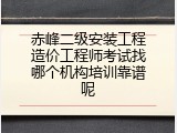 赤峰二级安装工程造价工程师考试找哪个机构培训靠谱呢