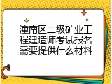 潼南区二级矿业工程建造师考试报名需要提供什么材料