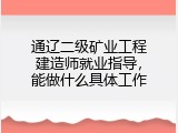 通辽二级矿业工程建造师就业指导，能做什么具体工作