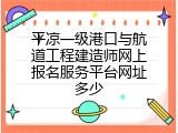 平凉一级港口与航道工程建造师网上报名服务平台网址多少