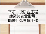 平凉二级矿业工程建造师就业指导，能做什么具体工作