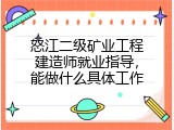 怒江二级矿业工程建造师就业指导，能做什么具体工作
