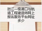 怒江一级港口与航道工程建造师网上报名服务平台网址多少