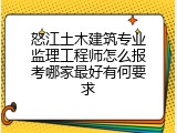 怒江土木建筑专业监理工程师怎么报考哪家最好有何要求