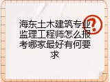 海东土木建筑专业监理工程师怎么报考哪家最好有何要求